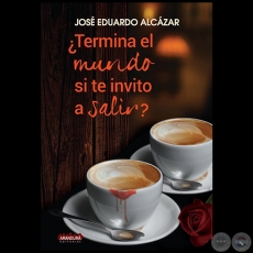 ¿TERMINA EL MUNDO SI TE INVITO A SALIR? - Autor: JOSÉ EDUARDO ALCAZAR - Año 2018